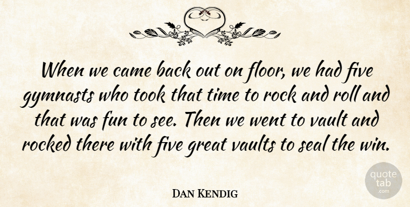 Dan Kendig Quote About Came, Five, Fun, Great, Rock: When We Came Back Out...