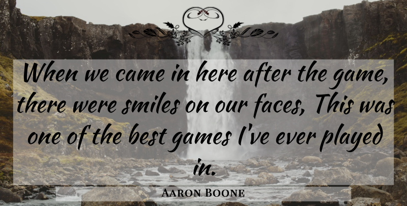 Aaron Boone Quote About Best, Came, Games, Played, Smiles: When We Came In Here...