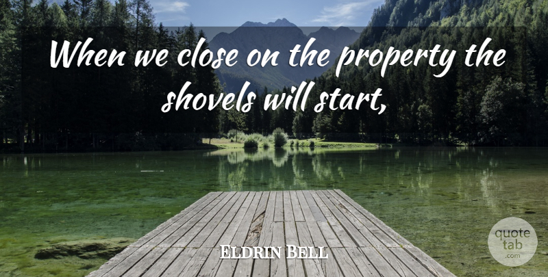 Eldrin Bell Quote About Close, Property: When We Close On The...