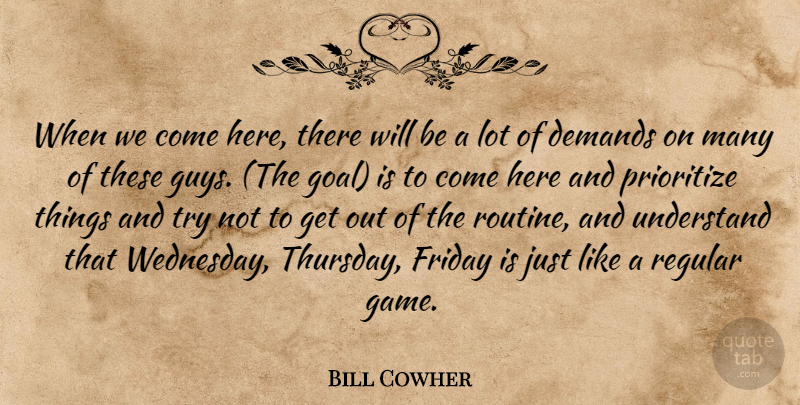 Bill Cowher Quote About Demands, Friday, Prioritize, Regular, Understand: When We Come Here There...