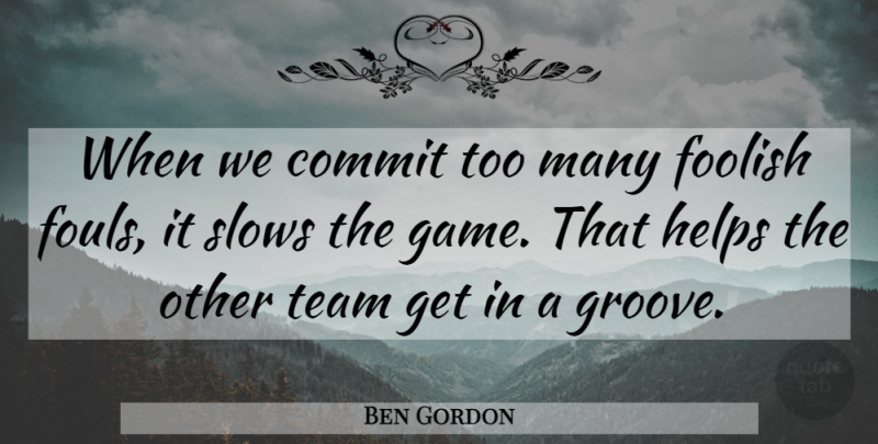 Ben Gordon Quote About Commit, Foolish, Helps, Team: When We Commit Too Many...