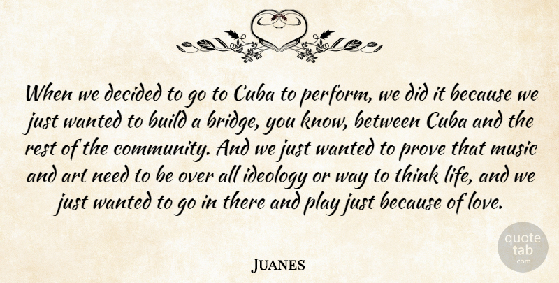 Juanes Quote About Art, Build, Cuba, Decided, Ideology: When We Decided To Go...