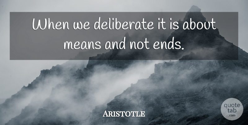 Aristotle Quote About Mean, Ideas, Ends: When We Deliberate It Is...
