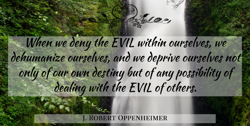 J. Robert Oppenheimer Quote About Destiny, Evil Within, Possibility: When We Deny The Evil...