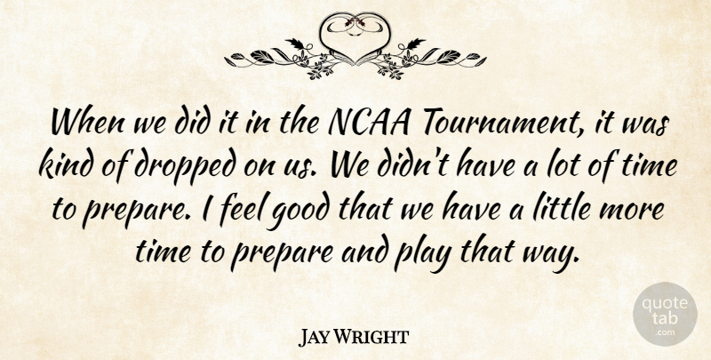 Jay Wright Quote About Dropped, Good, Ncaa, Prepare, Time: When We Did It In...