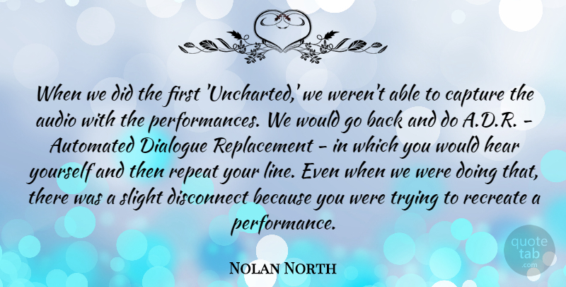 Nolan North Quote About Audio, Automated, Capture, Disconnect, Recreate: When We Did The First...