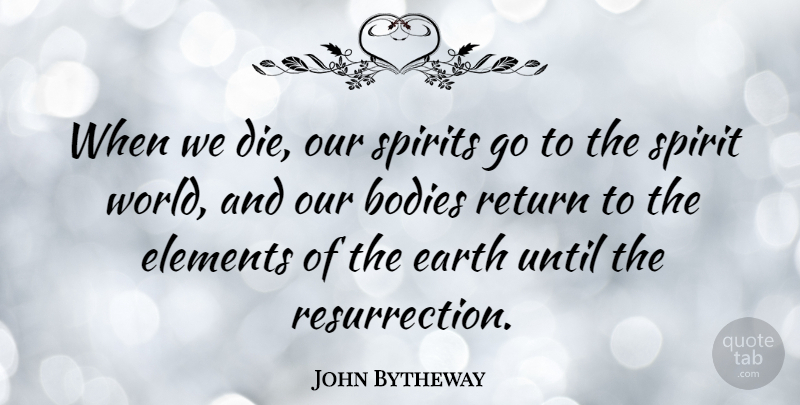 John Bytheway Quote About Bodies, Elements, Spirits, Until: When We Die Our Spirits...