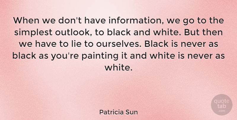 Patricia Sun Quote About American Journalist, Simplest, White: When We Dont Have Information...