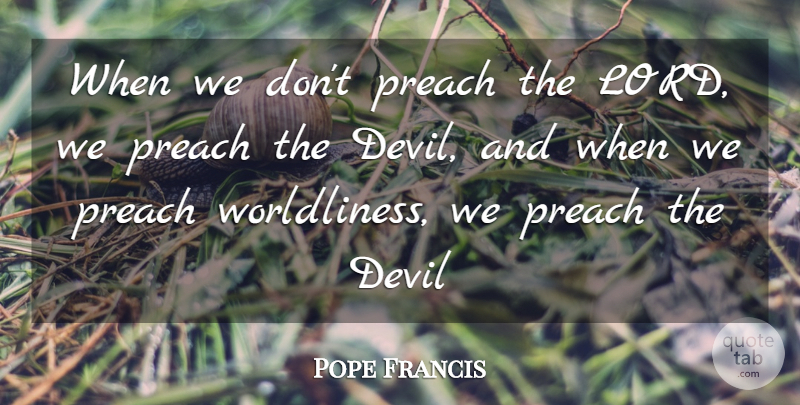 Pope Francis Quote About Devil, Lord, Worldliness: When We Dont Preach The...