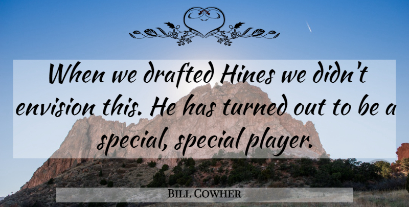 Bill Cowher Quote About Drafted, Envision, Special, Turned: When We Drafted Hines We...