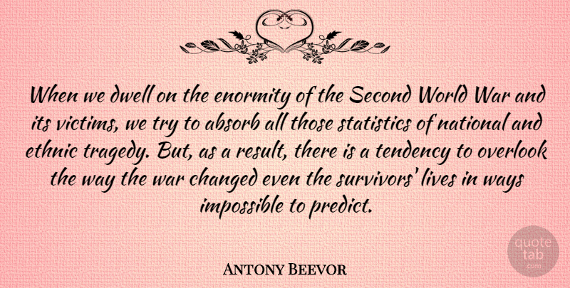 Antony Beevor Quote About Absorb, Changed, Dwell, Enormity, Ethnic: When We Dwell On The...