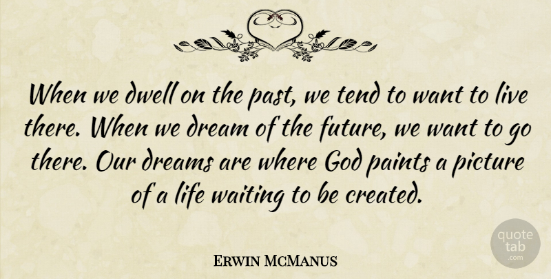 Erwin McManus Quote About Life, Dream, Past: When We Dwell On The...