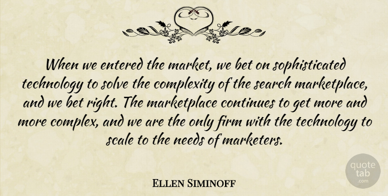 Ellen Siminoff Quote About Bet, Complexity, Continues, Entered, Firm: When We Entered The Market...