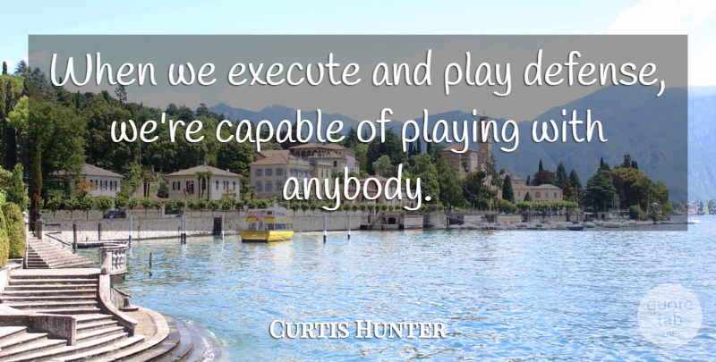 Curtis Hunter Quote About Capable, Execute, Playing: When We Execute And Play...