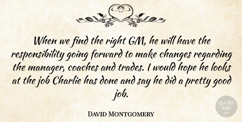 David Montgomery Quote About Changes, Charlie, Coaches, Forward, Good: When We Find The Right...