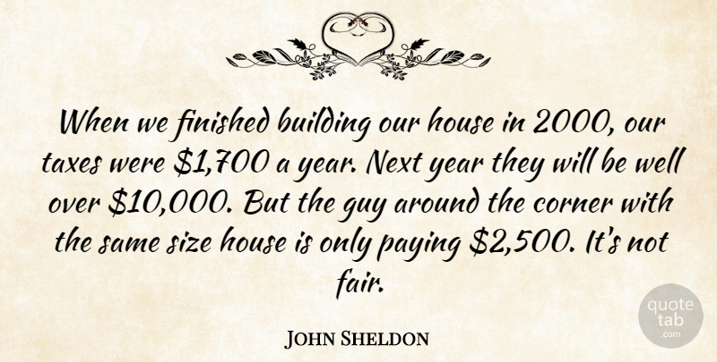 John Sheldon Quote About Building, Corner, Finished, Guy, House: When We Finished Building Our...