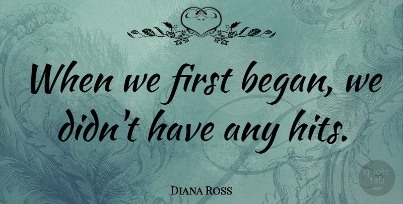 Diana Ross Quote About undefined: When We First Began We...