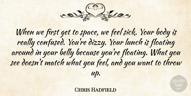 Chris Hadfield Quote About Belly, Body, Floating, Match, Throw: When We First Get To...