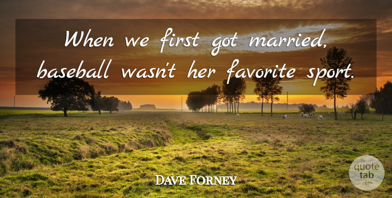 Dave Forney Quote About Baseball, Favorite: When We First Got Married...