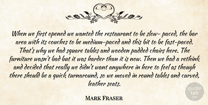 Mark Fraser Quote About Anywhere, Area, Bad, Bar, Bit: When We First Opened We...