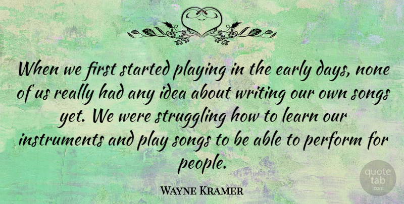 Wayne Kramer Quote About None, Perform, Playing, Songs, Struggling: When We First Started Playing...