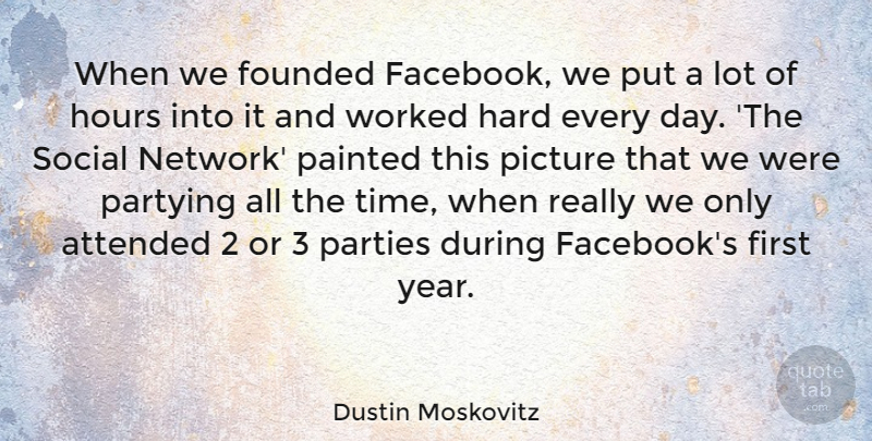 Dustin Moskovitz Quote About Attended, Founded, Hard, Hours, Painted: When We Founded Facebook We...