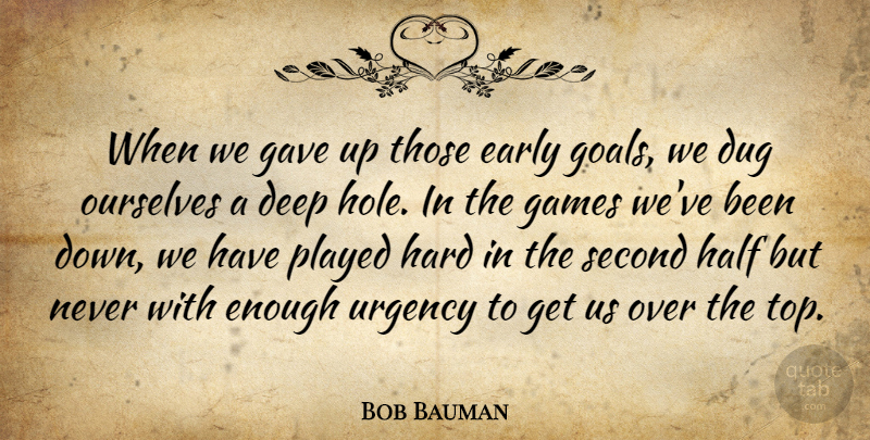 Bob Bauman Quote About Deep, Dug, Early, Games, Gave: When We Gave Up Those...