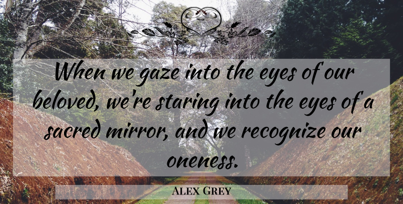 Alex Grey Quote About Eye, Oneness, Mirrors: When We Gaze Into The...
