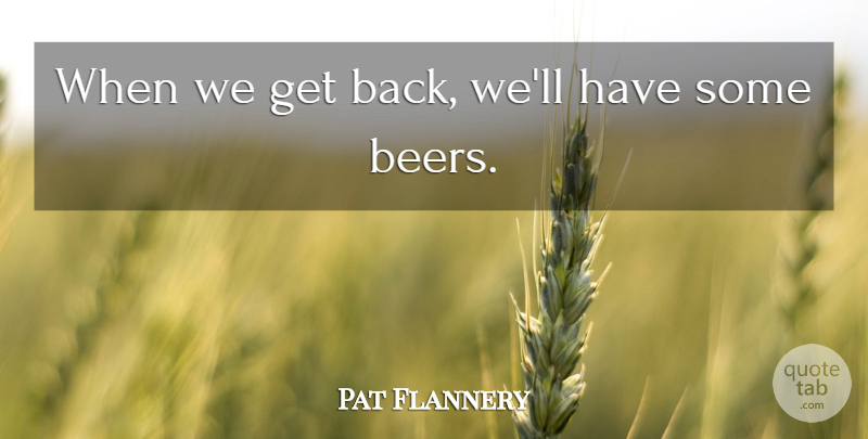 Pat Flannery Quote About undefined: When We Get Back Well...