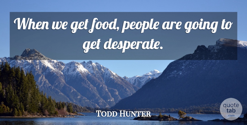 Todd Hunter Quote About Food, People: When We Get Food People...