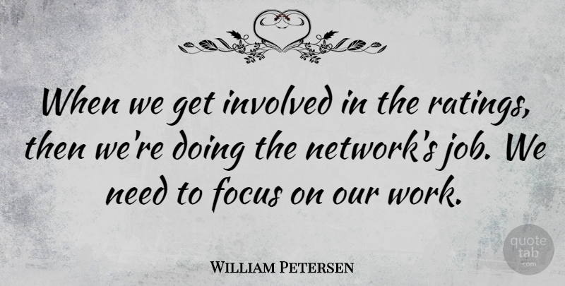 William Petersen Quote About Work: When We Get Involved In...