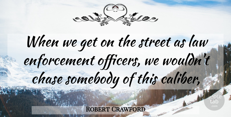 Robert Crawford Quote About Chase, Law, Somebody, Street: When We Get On The...