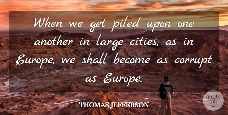 Thomas Jefferson Quote About Cities, Europe, Large Cities: When We Get Piled Upon...