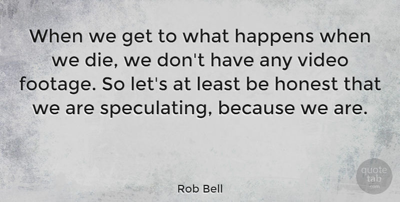 Rob Bell Quote About Video, Honest, Dies: When We Get To What...