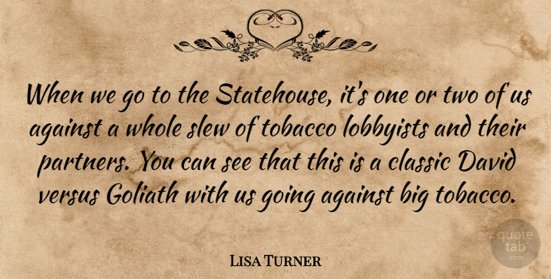 Lisa Turner Quote About Against, Classic, David, Lobbyists, Tobacco: When We Go To The...
