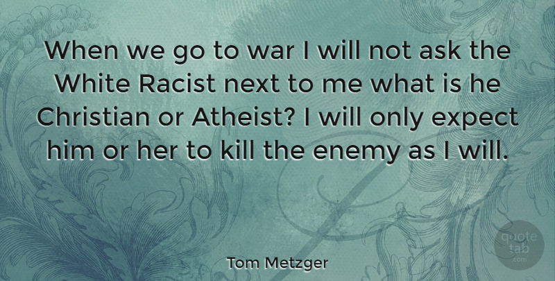 Tom Metzger Quote About Christian, Atheist, War: When We Go To War...