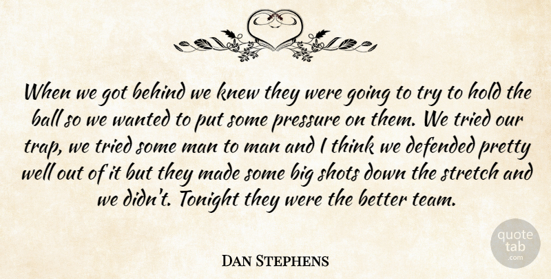 Dan Stephens Quote About Ball, Behind, Defended, Hold, Knew: When We Got Behind We...