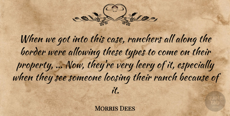 Morris Dees Quote About Allowing, Along, Border, Ranch, Types: When We Got Into This...