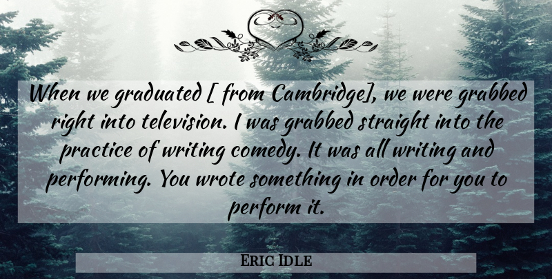 Eric Idle Quote About Writing, Comedy, Performing: When We Graduated From Cambridge...