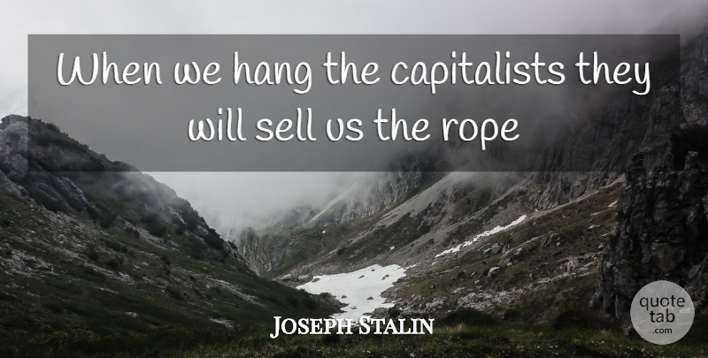 Joseph Stalin Quote About Hang, Rope, Sell: When We Hang The Capitalists...