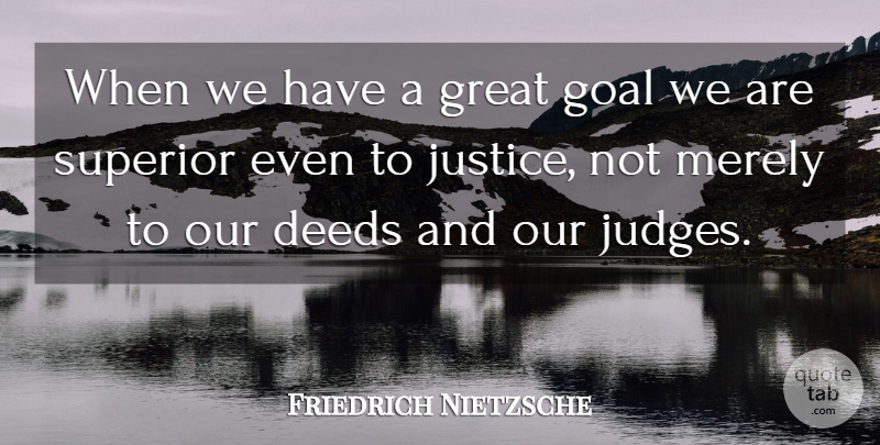 Friedrich Nietzsche Quote About Goal, Judging, Justice: When We Have A Great...