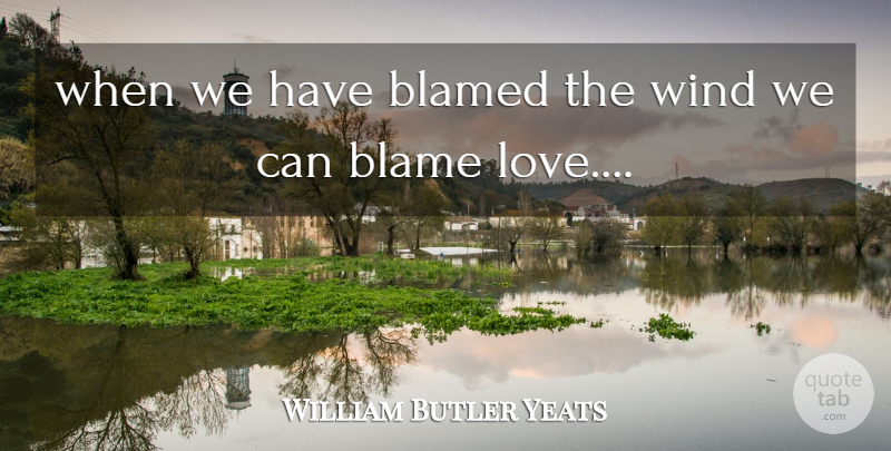 William Butler Yeats Quote About Wind, Blame: When We Have Blamed The...