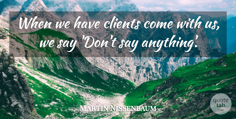 Martin Nissenbaum Quote About Clients: When We Have Clients Come...