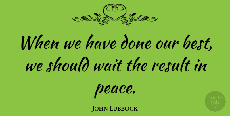 John Lubbock Quote About British Statesman, Result: When We Have Done Our...