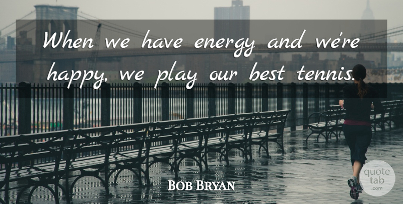 Bob Bryan Quote About Best, Energy: When We Have Energy And...
