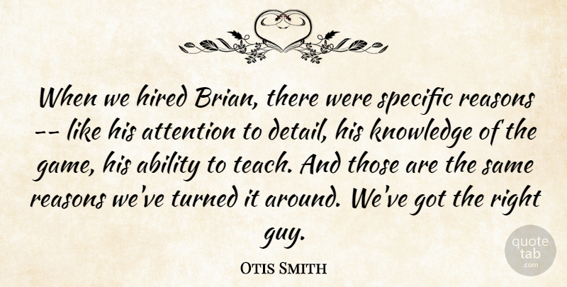 Otis Smith Quote About Ability, Attention, Hired, Knowledge, Reasons: When We Hired Brian There...