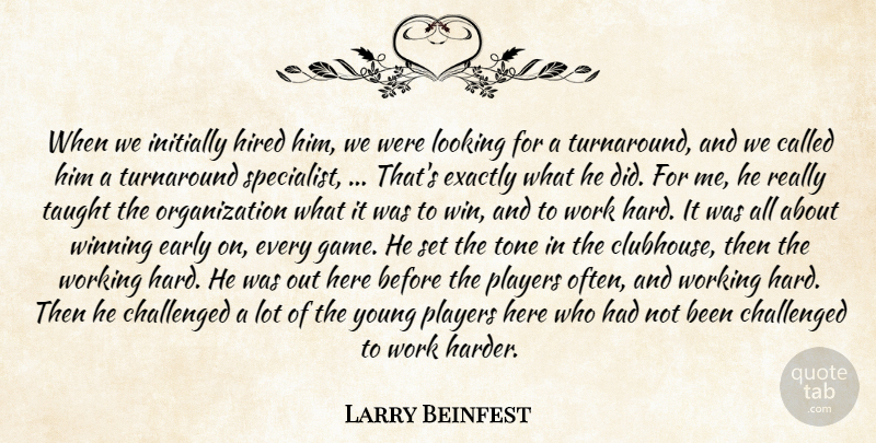 Larry Beinfest Quote About Challenged, Early, Exactly, Hired, Initially: When We Initially Hired Him...