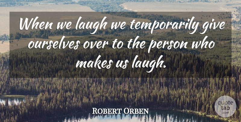 Robert Orben Quote About Giving, Laughing, Persons: When We Laugh We Temporarily...