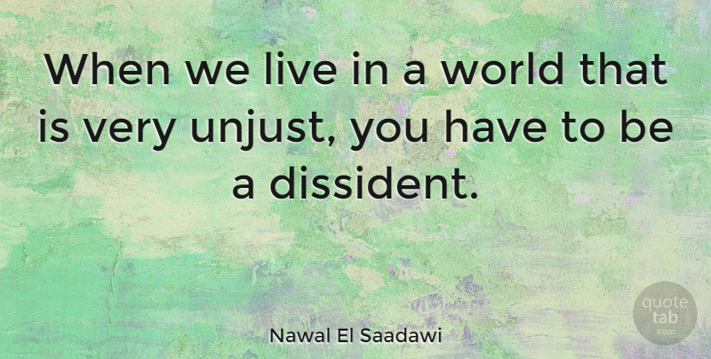 Nawal El Saadawi Quote About World, Unjust, Dissidents: When We Live In A...