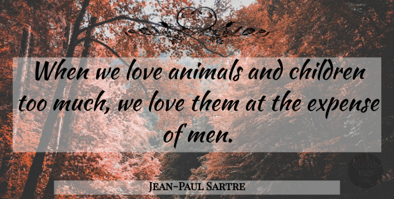 Jean-Paul Sartre Quote About Love, Children, Men: When We Love Animals And...